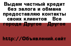 Выдам частный кредит без залога и обмана предоставляю контакты своих клиентов - Все города Другое » Другое   